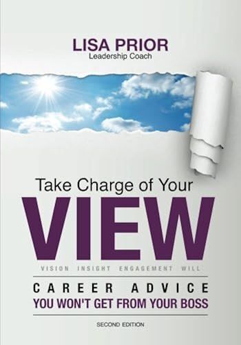 Take Charge Of Your View: Career Advice You Won't Get From Your Boss - New Edition