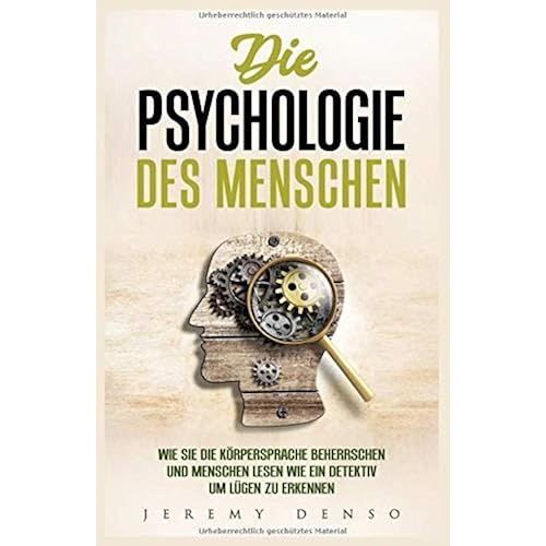 Die Psychologie Des Menschen: Wie Man Die Körpersprache Beherrschen Und Menschen Lesen Lernt, Um Wie Ein Detektiv Lügen Zu Erkennen