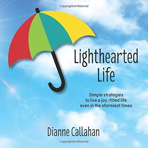 Lighthearted Life: Simple Strategies To Live A Joy-Filled Life Even In The Stormiest Times
