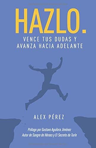 Hazlo.: Vence Tus Dudas Y Avanza Hacia Adelante