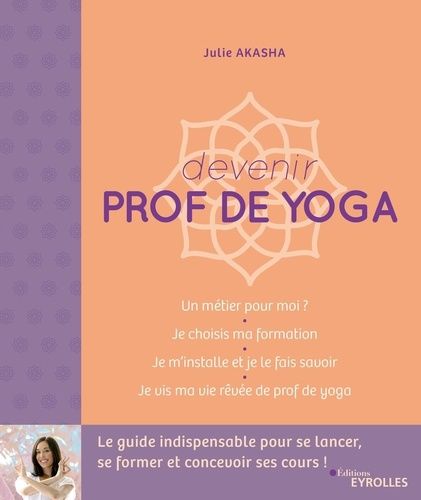 Devenir Prof De Yoga - Le Guide Indispensable Pour Se Lancer, Se Former Et Concevoir Ses Cours