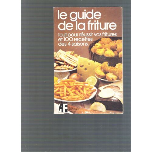 Le Guide De La Friture, Tout Pour Réussir Vos Fritures Et 100 Recettes Des Quatre Saisons