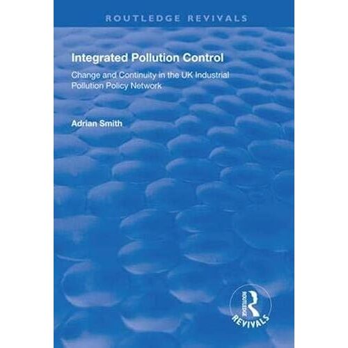 Integrated Pollution Control: Change And Continuity In The Uk Industrial Pollution Policy Network (Routledge Revivals)