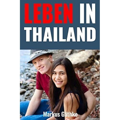 Leben In Thailand: Wie Sie In Thailand Ein Stressfreies Und Zufriedenes Leben Führen. (German Edition)