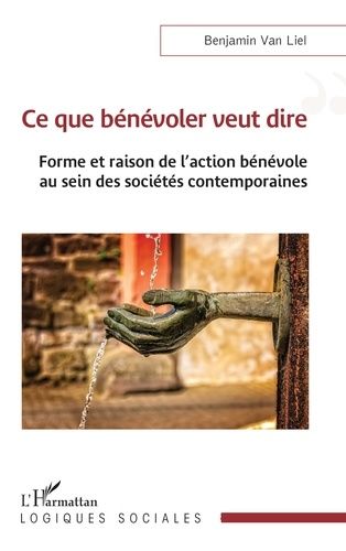 Ce Que Bénévoler Veut Dire - Forme Et Raison De L'action Bénévole Au Sein Des Sociétés Contemporaines