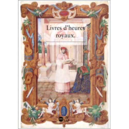 Livres D'heures Royaux. La Peinture De Manuscrit À La Cour De France Au Temps De Henri Ii