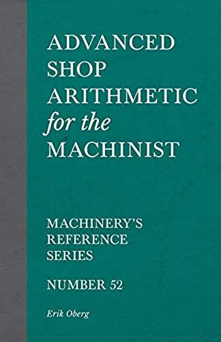 Advanced Shop Arithmetic For The Machinist - Machinery's Reference Series - Number 52