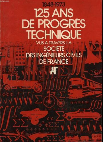 1848-1973. 125 Ans De Progres Techniques Vus A Travers La Societe Des Ingenieurs Civils De France.