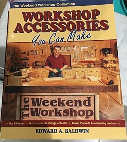 Woodshop Accessories You Can Make: Forty Money-Saving Workshop Enhancements For Woodworkers On A Budget (Weekend Workshop Collection)