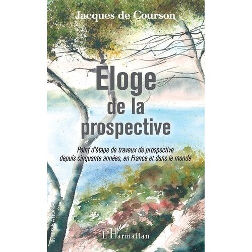 Eloge De La Prospective - Point D'étape De Travaux De Prospective Depuis Cinquante Années, En France Et Dans Le Monde
