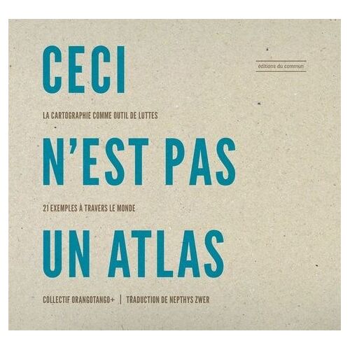 Ceci N'est Pas Un Atlas - La Cartographie Comme Outil De Luttes, 21 Exemples À Travers Le Monde