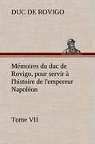 Mémoires Du Duc De Rovigo, Pour Servir À L'histoire De L'empereur Napoléon Tome Vii