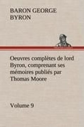 Oeuvres Complètes De Lord Byron, Volume 9 Comprenant Ses Mémoires Publiés Par Thomas Moore