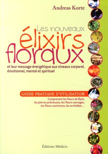 Les Nouveaux Élixirs Floraux Et Leur Message Énergétique Aux Niveaux Corporel, Émotionnel, Mental Et Spirituel - Guide Pratique D'utilisation
