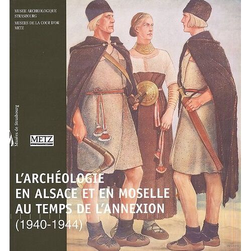 L'archeologie En Alsace Et En Moselle Au Temps De L'annexion (1940-1944)