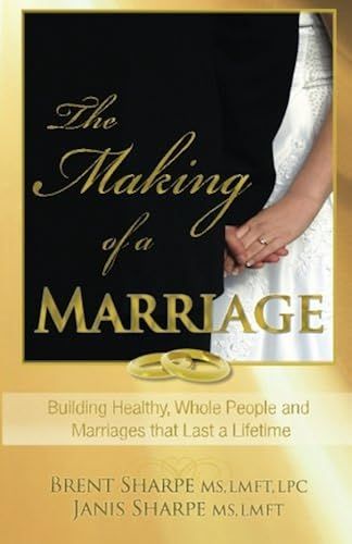 The Making Of A Marriage: Building Healthy, Whole People And Marriages That Last A Lifetime
