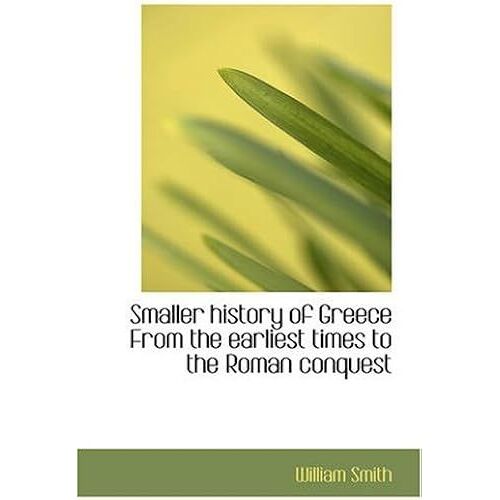Smaller History Of Greece From The Earliest Times To The Roman Conquest