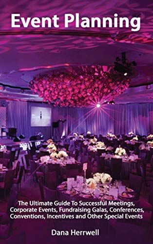 Event Planning - The Ultimate Guide To Successful Meetings, Corporate Events, Fundraising Galas, Conferences, Conventions, Incentives And Other Special Events