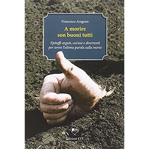 Aragona, F: Morire Son Buoni Tutti. Epitaffi Arguti, Curiosi