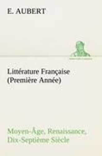 Littérature Française (Première Année) Moyen-Âge, Renaissance, Dix-Septième Siècle