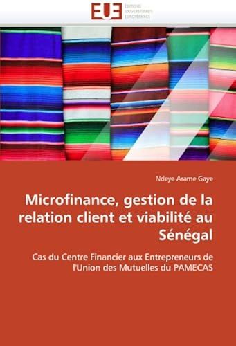 Microfinance, Gestion De La Relation Client Et Viabilité Au Sénégal: Cas Du Centre Financier Aux Entrepreneurs De L'union Des Mutuelles Du Pamecas (Omn.Univ.Europ.)