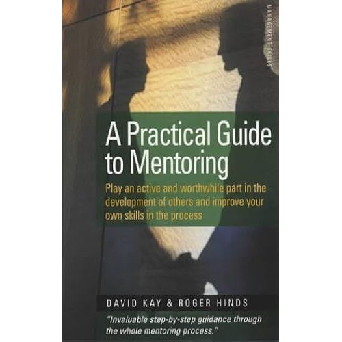 A Practical Guide To Mentoring 5e: Down To Earth Guidance On Making Mentoring Work For You: Play An Active And Worthwhile Part In The Development Of Others And Improve Your Own Skills In The Process