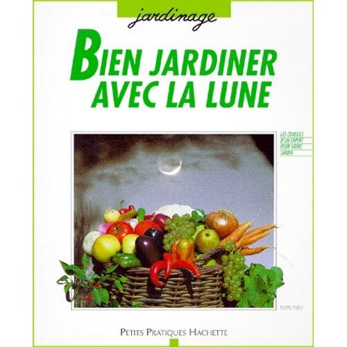 Bien Jardiner Avec La Lune - Les Conseils D'un Spécialiste Pour Semer, Tailler, Multiplier Et Récolter Au Meilleur Moment