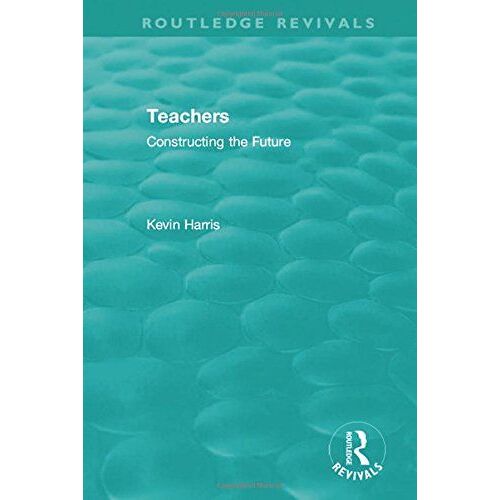 Routledge Revivals: Teachers (1994): Constructing The Future