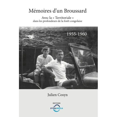 Mémoires D'un Broussard - Avec La "Territoriale" Dans Les Profondeurs De La Fôret Congolaise (1955-1960)