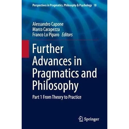 Further Advances In Pragmatics And Philosophy: Part 1 From Theory To Practice (Perspectives In Pragmatics, Philosophy & Psychology)
