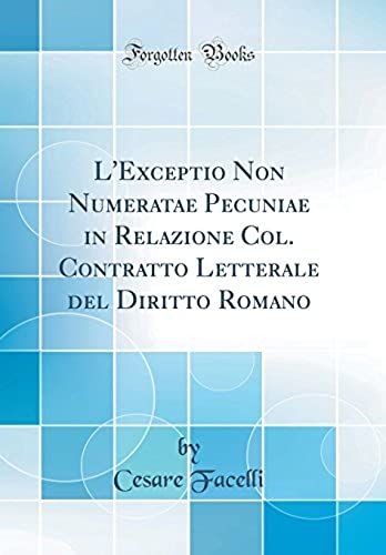 L'exceptio Non Numeratae Pecuniae In Relazione Col. Contratto Letterale Del Diritto Romano (Classic Reprint)