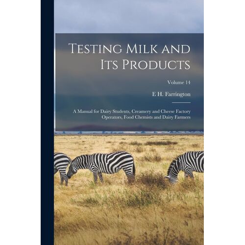 Testing Milk And Its Products: A Manual For Dairy Students, Creamery And Cheese Factory Operators, Food Chemists And Dairy Farmers; Volume 14