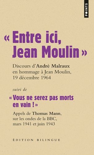 Entre Ici, Jean Moulin, Discours D'andré Malraux En Hommage À Jean Moulin, 19 Décembre 1964 - Suivi De Vous Ne Serez Pas Morts En Vain ! Appels De Thomas Mann, Sur Les Ondes De La Bbc, Mars...