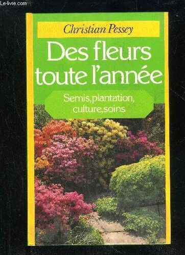 Des Fleurs Toutes L'annee - Semis, Plantation, Culture, Soins