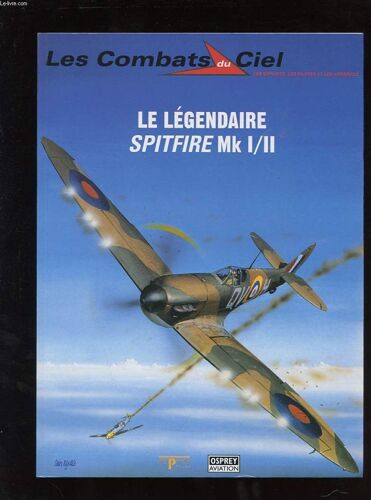 Les Combats Du Ciel. Les Exploits, Les Pilotes Et Les Appareil. Tome 1 Le Legendaire Spitfire Mk I/Ii