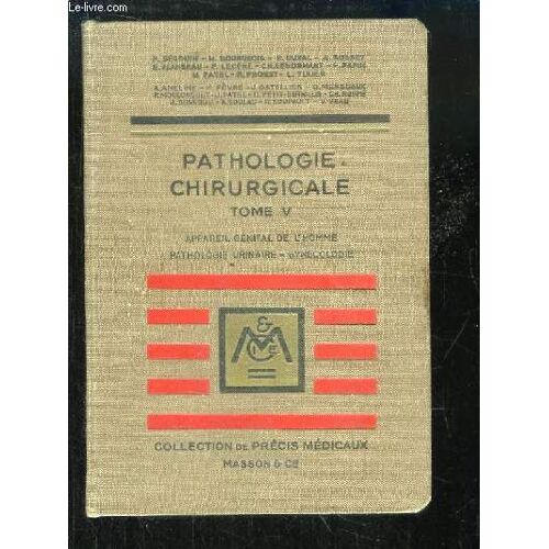 Précis De Pathologie Chirurgicale, Tome 5 : Appareil Génital De L'homme, Pathologie Urinaire, Gynécologie.