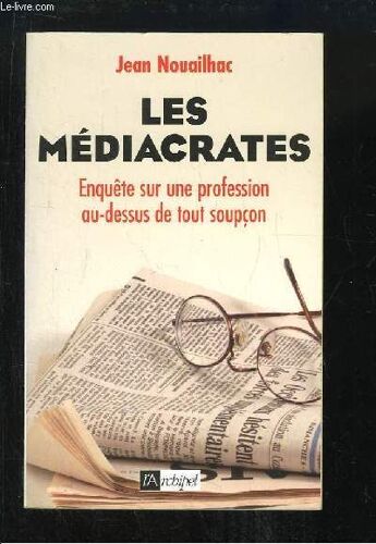 Les Médiacrates. Enquête Dur Une Profession Au-Dessus De Tout Soupçon.