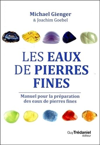 Les Eaux De Pierres Fines - Manuel Pour La Préparation Des Eaux De Pierres Fines - Action Et Utilisation De 100 Pierres
