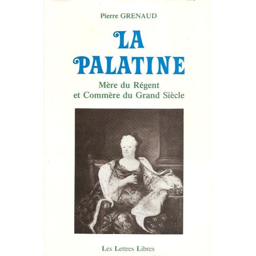 La Palatine - Mère Du Régent Et Commère Du Grand Siècle