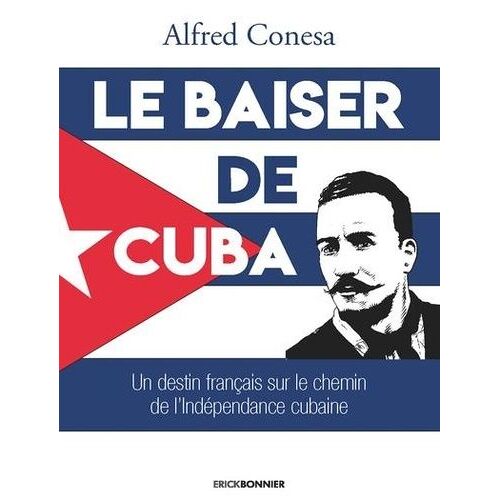 Le Baiser De Cuba - Un Destin Français Sur Le Chemin De L'indépendance De L'île