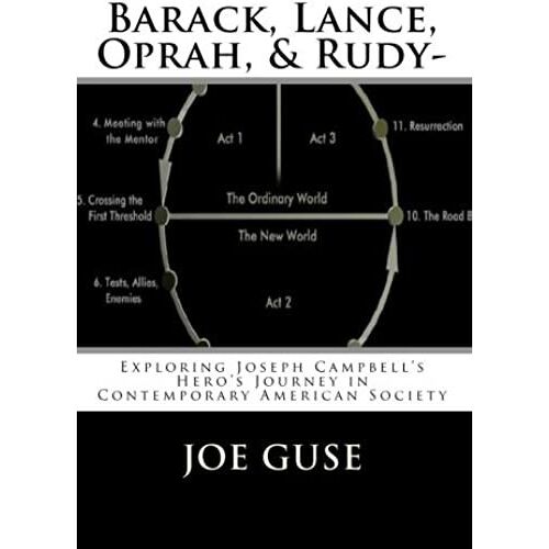Barack, Lance, Oprah, & Rudy- Exploring Joseph Campbell's Hero's Journey In Contemporary American Society: Exploring Joseph Campbell's Hero's Journey In Contemporary American Society