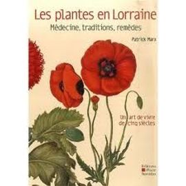 Les Plantes En Lorraine - Médecine, Traditions, Remèdes - Un Art De Vivre De Cinq Siècles