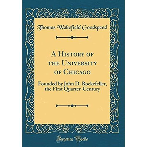 A History Of The University Of Chicago: Founded By John D. Rockefeller, The First Quarter-Century (Classic Reprint)