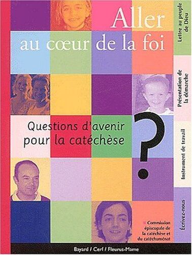 Aller Au Coeur De La Foi.  Questions D'avenir Pour La Catéchèse