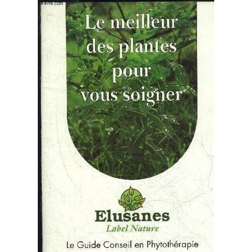 Le Meilleur Des Plantes Pour Vous Soigner - Le Guide Conseil En Phytotherapie