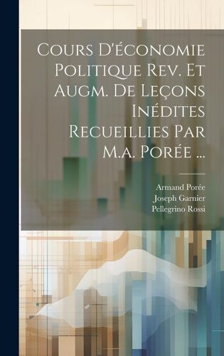 Cours D'économie Politique Rev. Et Augm. De Leçons Inédites Recueillies Par M.A. Porée ...