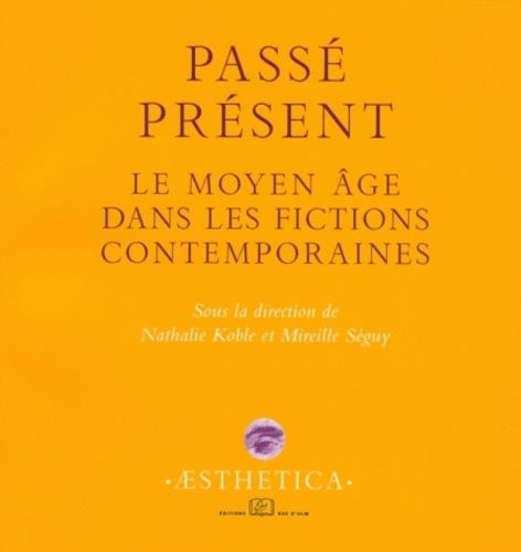 Passé Présent - Le Moyen Age Dans Les Fictions Contemporaines