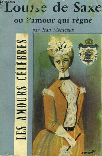 Louise De Saxe Ou L'Amour Qui Regne. Collection - Les Amours Celebres N° 8