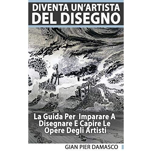 Diventa Un'artista Del Disegno - La Guida Per Scoprire Il Disegno E Capire Le Opere Degli Artisti