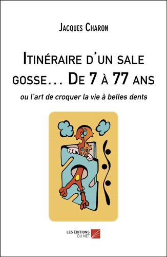 Itinéraire D'un Sale Gosse... De 7 À 77 Ans - Ou L'art De Croquer La Vie À Belles Dents